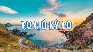 Eo Gió Kỳ Co – Thiên Đường Biển Quy Nhơn Khiến Ai Cũng Muốn Đến Một Lần